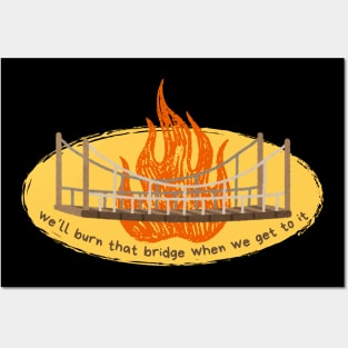 Burn that bridge when we get to it Posters and Art